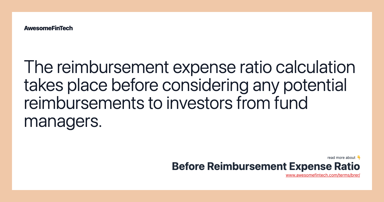 The reimbursement expense ratio calculation takes place before considering any potential reimbursements to investors from fund managers.