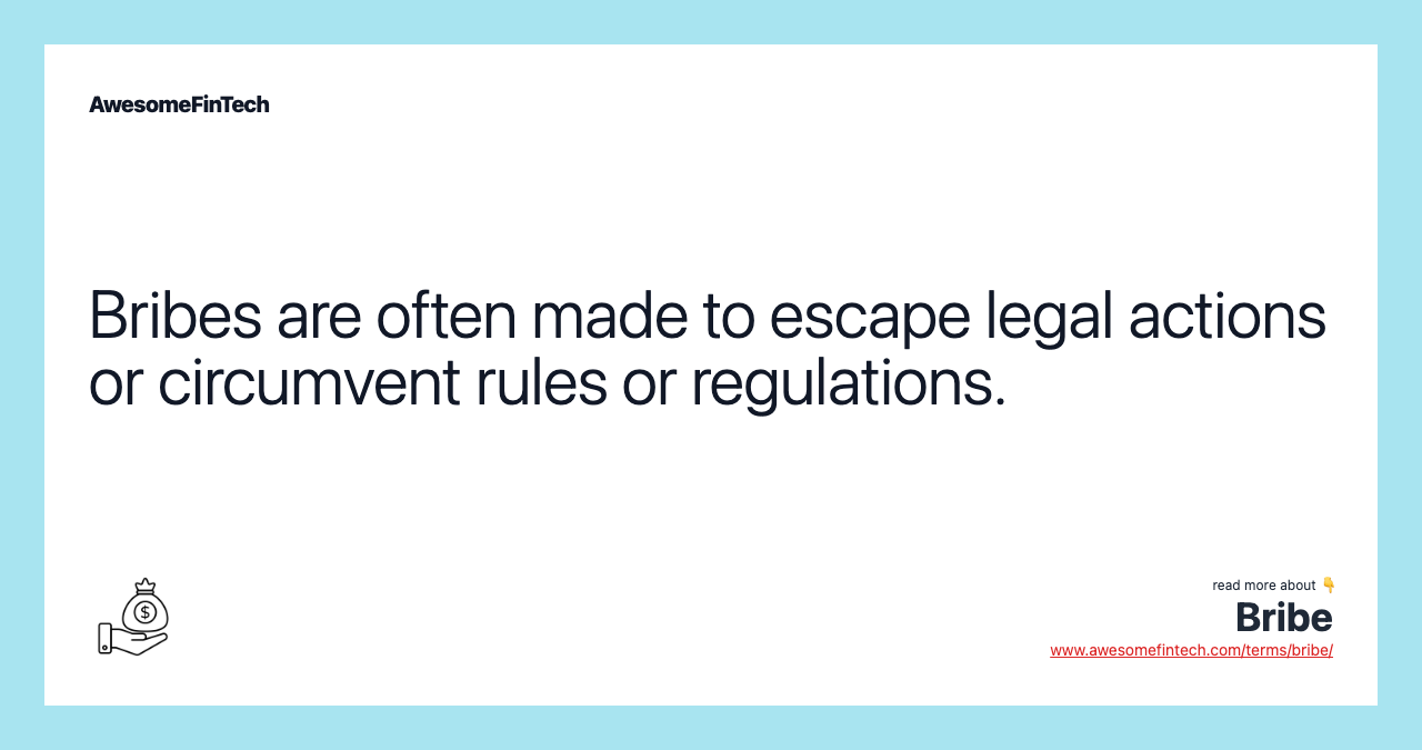 Bribes are often made to escape legal actions or circumvent rules or regulations.