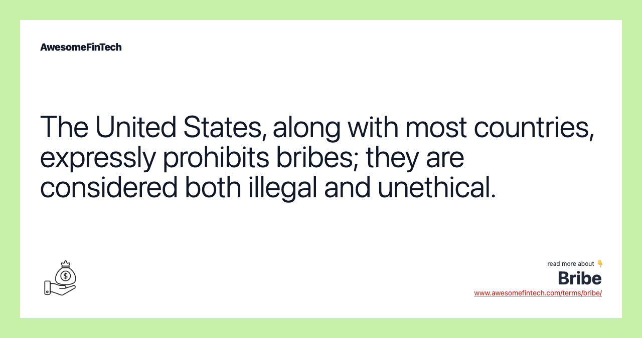 The United States, along with most countries, expressly prohibits bribes; they are considered both illegal and unethical.