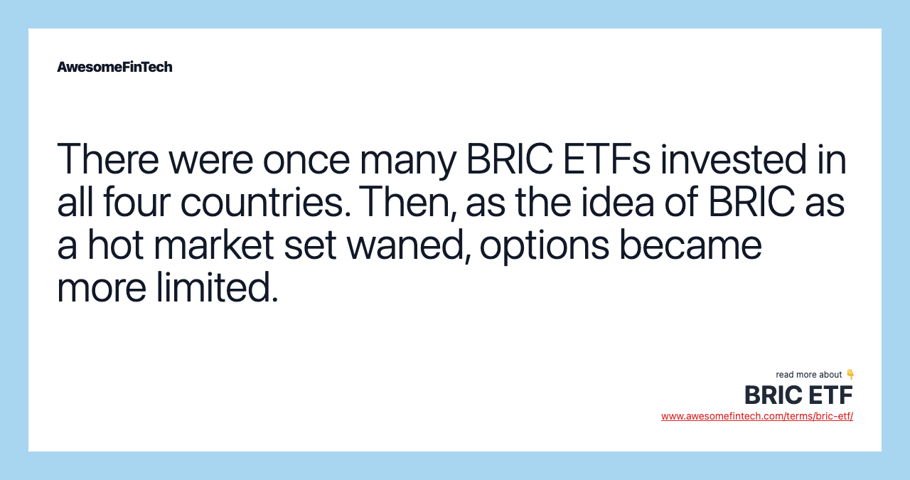 There were once many BRIC ETFs invested in all four countries. Then, as the idea of BRIC as a hot market set waned, options became more limited.