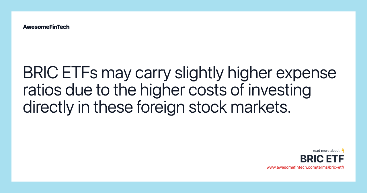 BRIC ETFs may carry slightly higher expense ratios due to the higher costs of investing directly in these foreign stock markets.