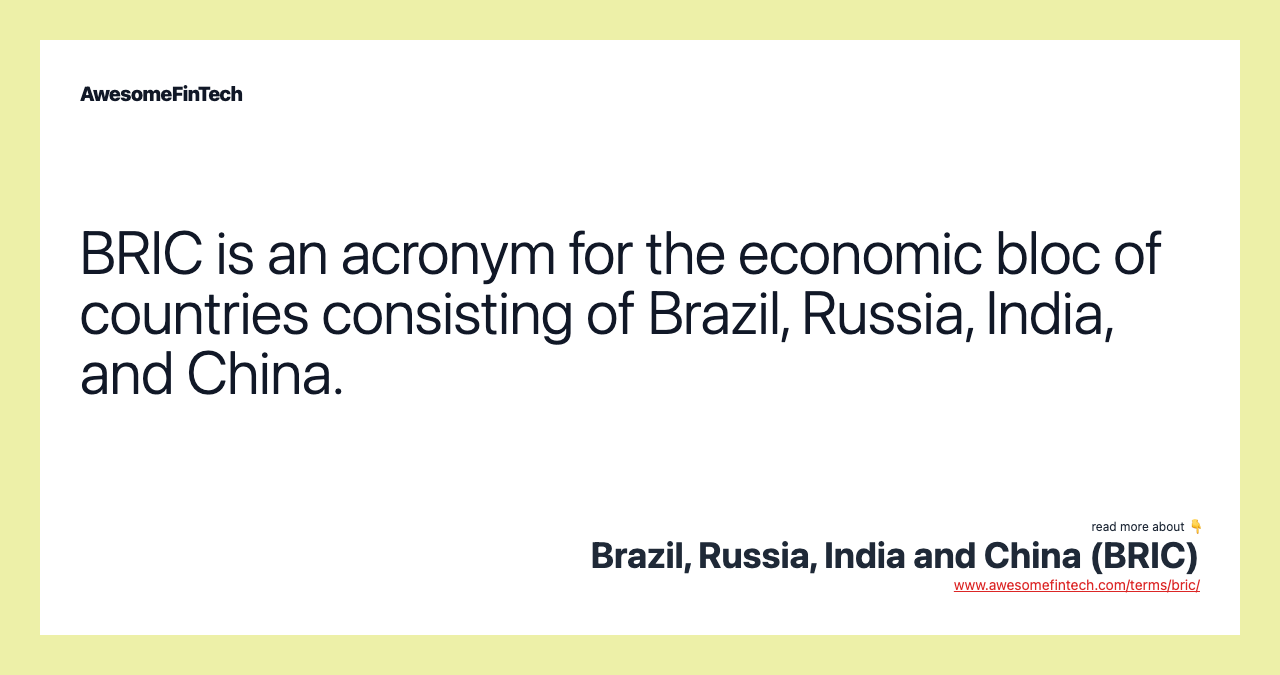 BRIC is an acronym for the economic bloc of countries consisting of Brazil, Russia, India, and China.