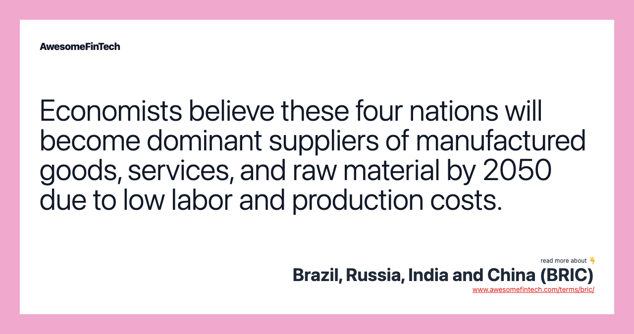 Economists believe these four nations will become dominant suppliers of manufactured goods, services, and raw material by 2050 due to low labor and production costs.