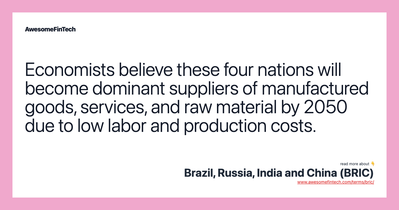 Economists believe these four nations will become dominant suppliers of manufactured goods, services, and raw material by 2050 due to low labor and production costs.