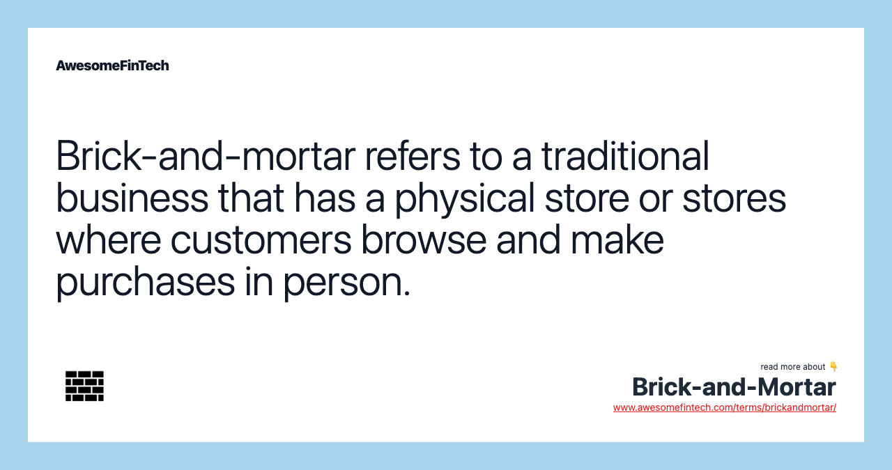 Brick-and-mortar refers to a traditional business that has a physical store or stores where customers browse and make purchases in person.