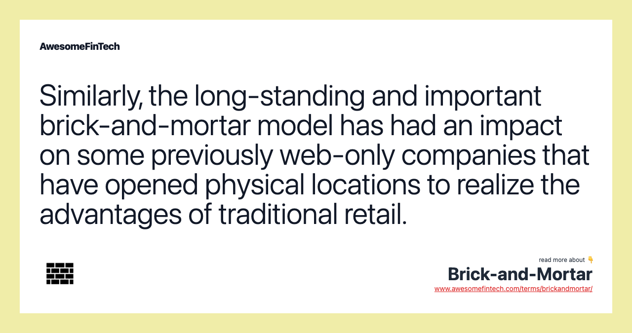 Similarly, the long-standing and important brick-and-mortar model has had an impact on some previously web-only companies that have opened physical locations to realize the advantages of traditional retail.