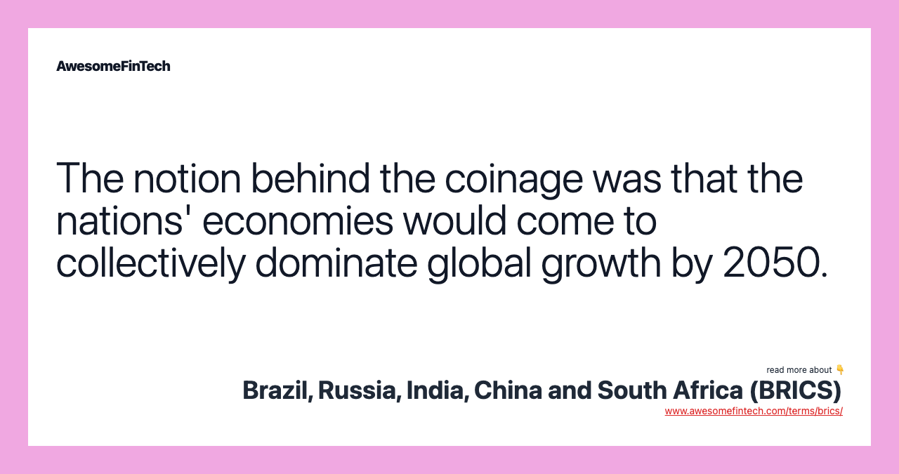 The notion behind the coinage was that the nations' economies would come to collectively dominate global growth by 2050.