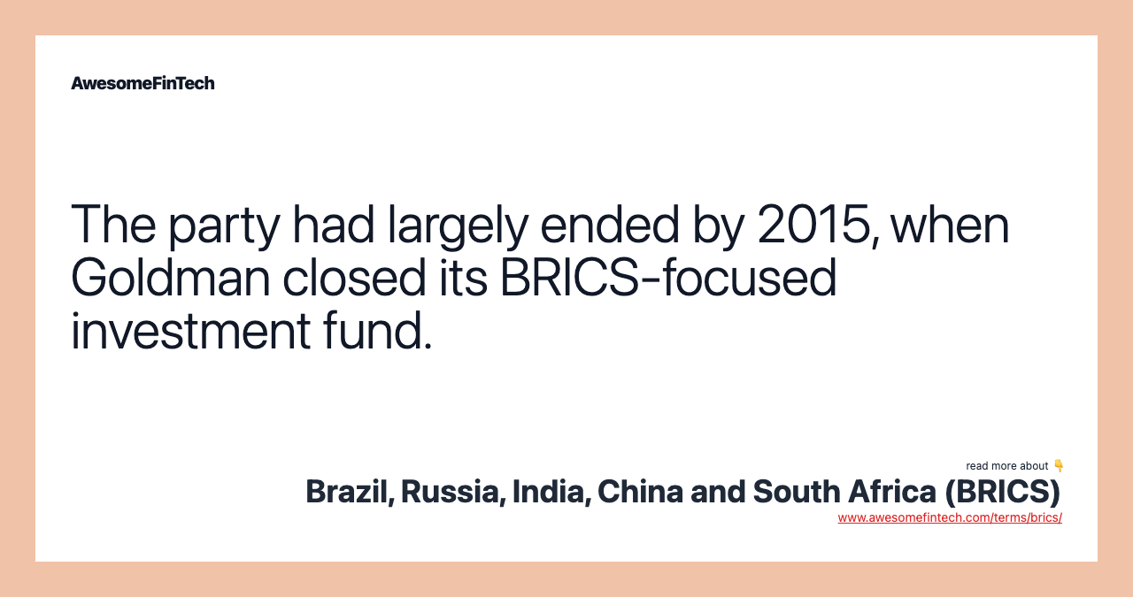 The party had largely ended by 2015, when Goldman closed its BRICS-focused investment fund.