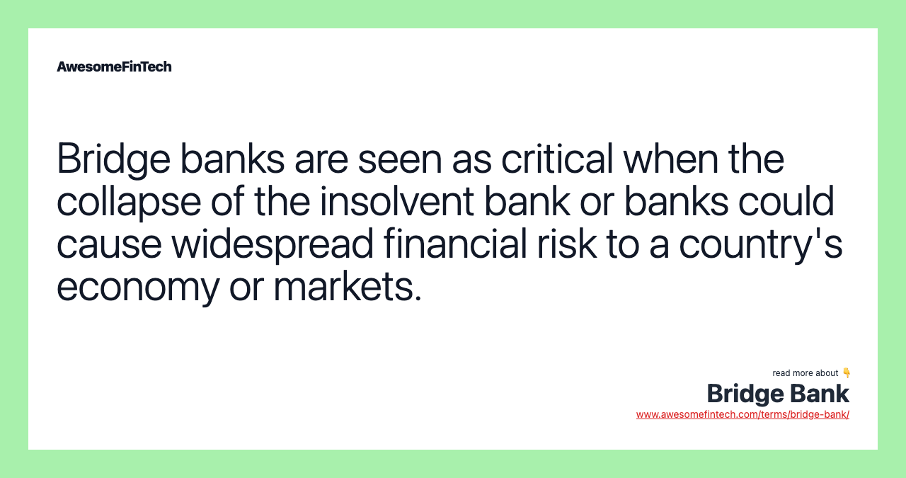 Bridge banks are seen as critical when the collapse of the insolvent bank or banks could cause widespread financial risk to a country's economy or markets.