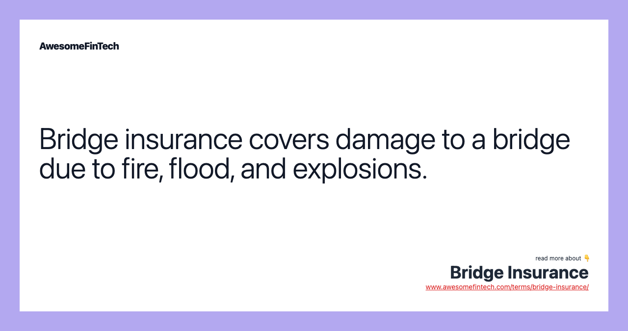 Bridge insurance covers damage to a bridge due to fire, flood, and explosions.