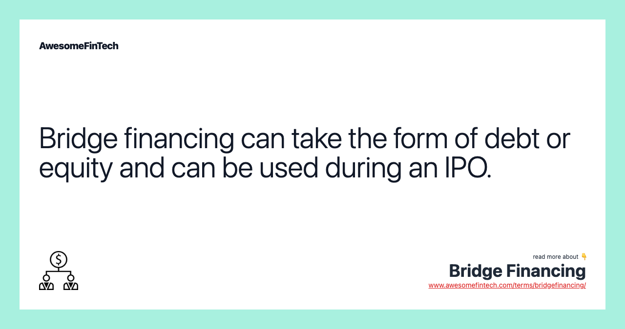 Bridge financing can take the form of debt or equity and can be used during an IPO.