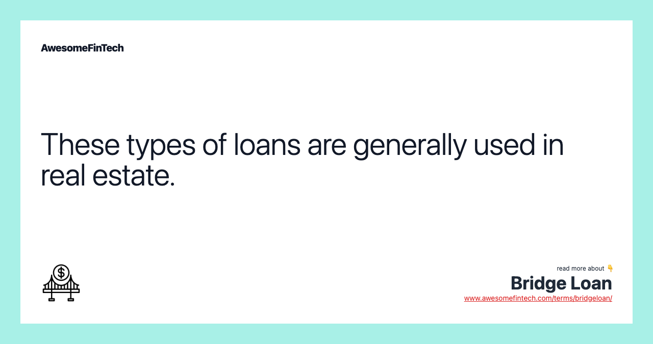 These types of loans are generally used in real estate.
