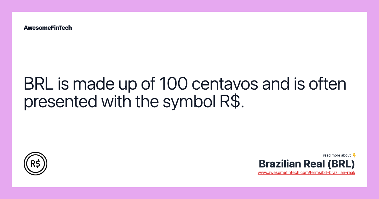 BRL is made up of 100 centavos and is often presented with the symbol R$.