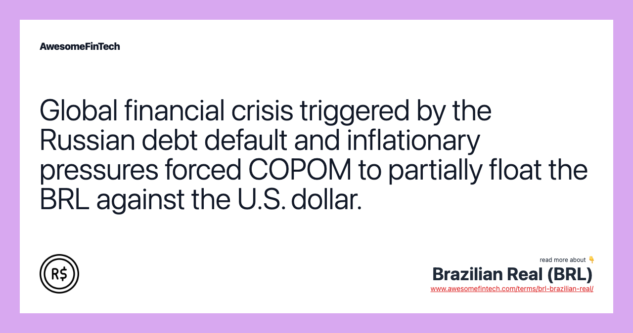 Global financial crisis triggered by the Russian debt default and inflationary pressures forced COPOM to partially float the BRL against the U.S. dollar.