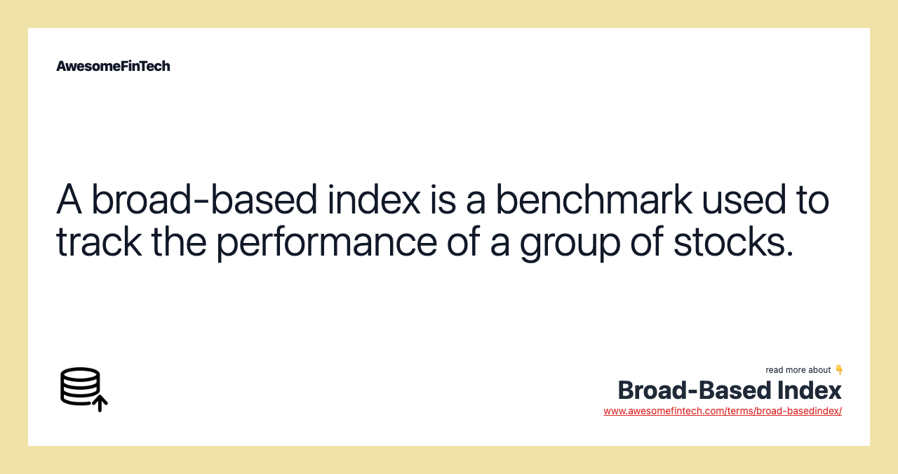 A broad-based index is a benchmark used to track the performance of a group of stocks.
