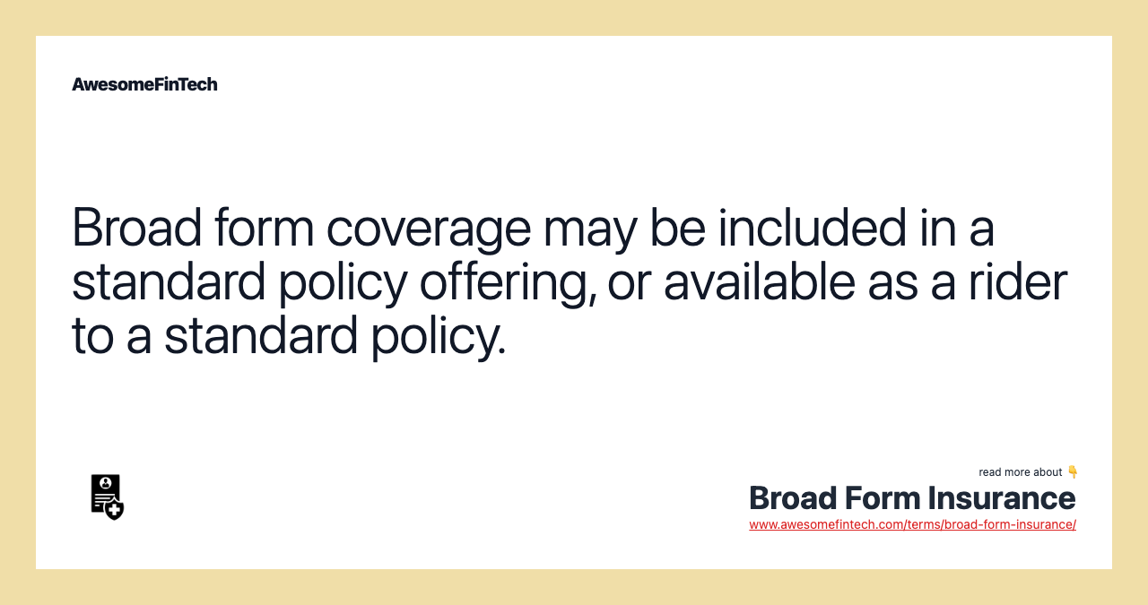 Broad form coverage may be included in a standard policy offering, or available as a rider to a standard policy.