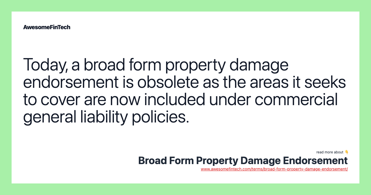 Today, a broad form property damage endorsement is obsolete as the areas it seeks to cover are now included under commercial general liability policies.