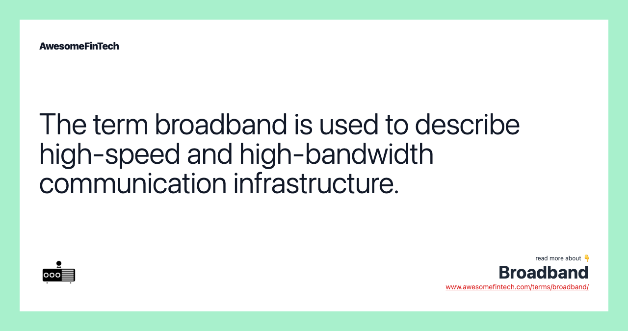 The term broadband is used to describe high-speed and high-bandwidth communication infrastructure.