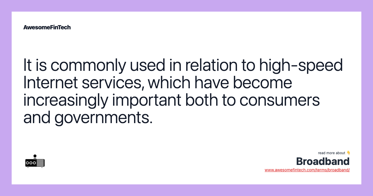 It is commonly used in relation to high-speed Internet services, which have become increasingly important both to consumers and governments.
