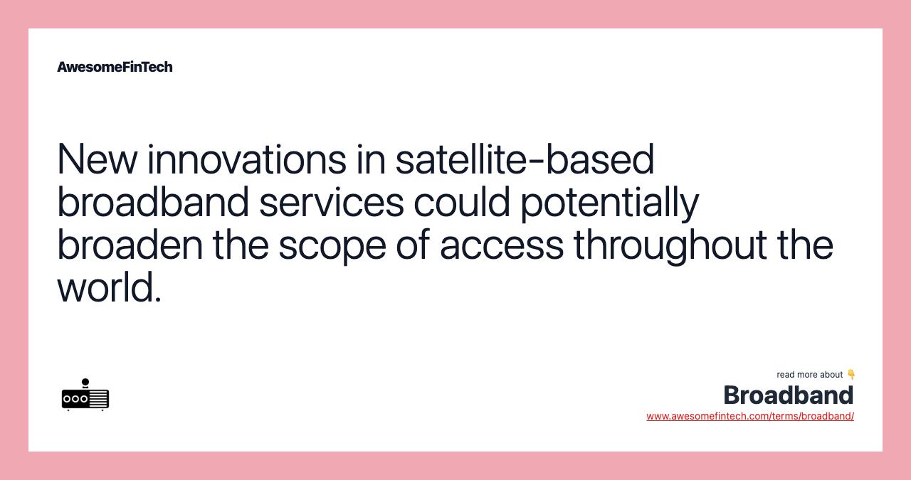 New innovations in satellite-based broadband services could potentially broaden the scope of access throughout the world.