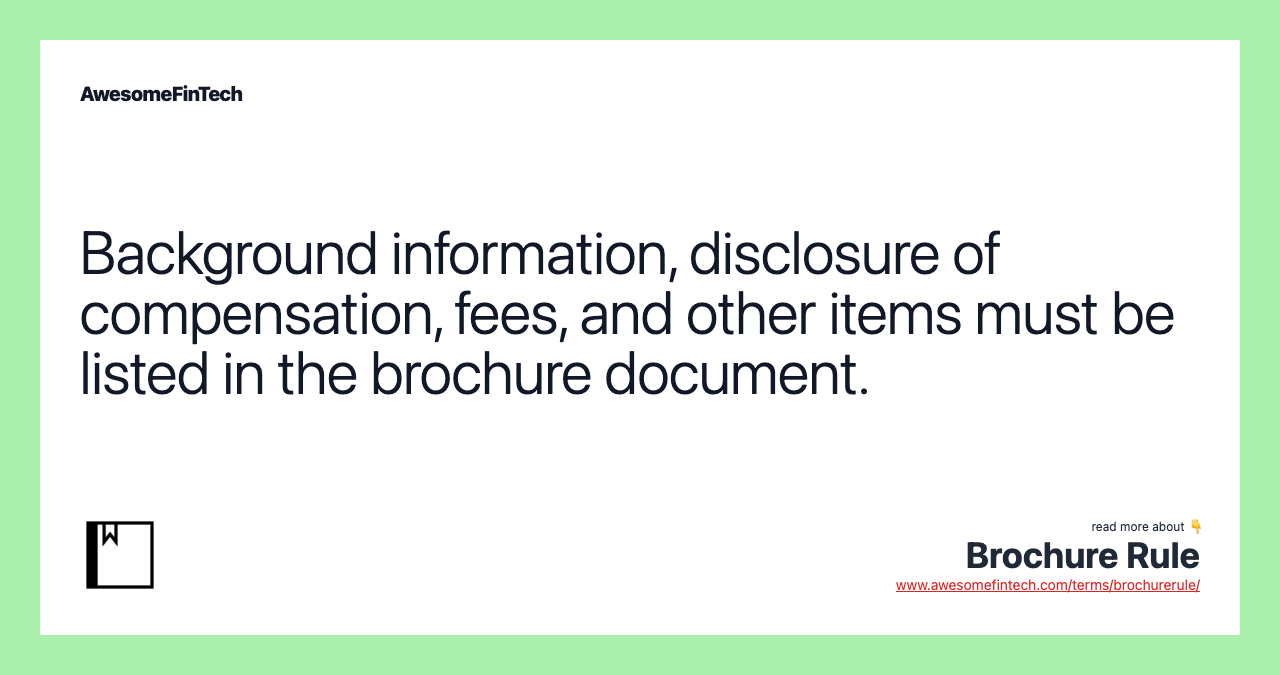 Background information, disclosure of compensation, fees, and other items must be listed in the brochure document.