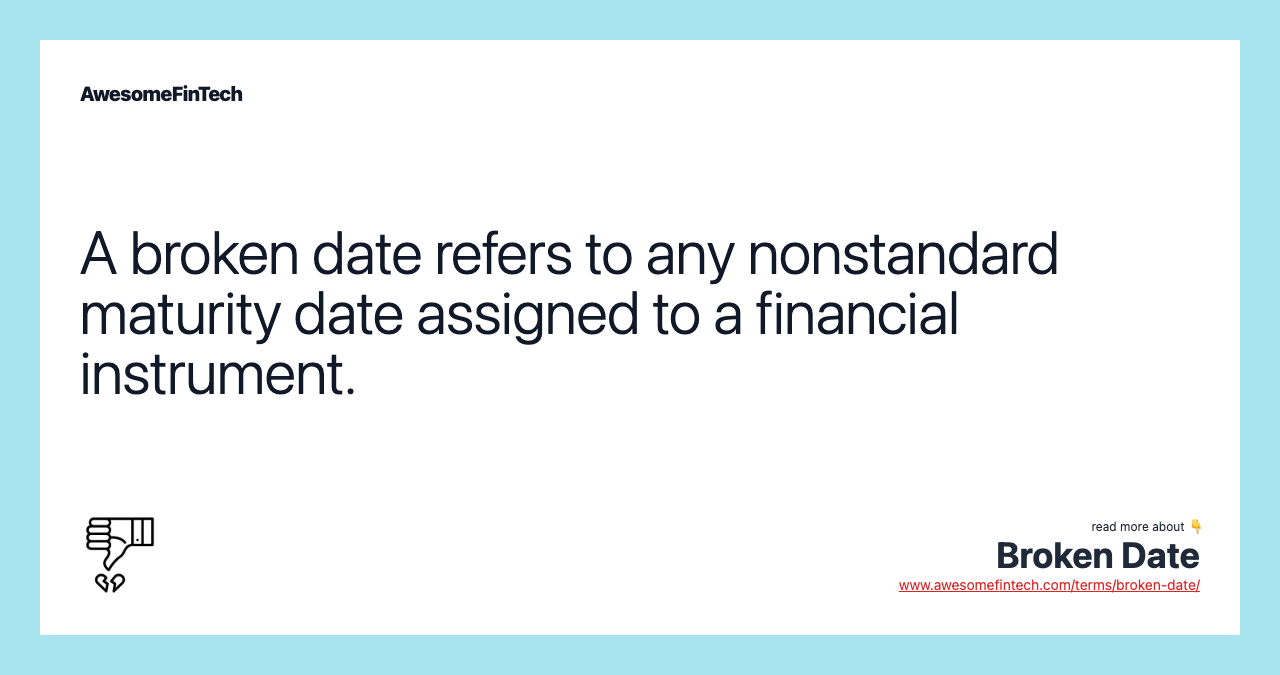 A broken date refers to any nonstandard maturity date assigned to a financial instrument.