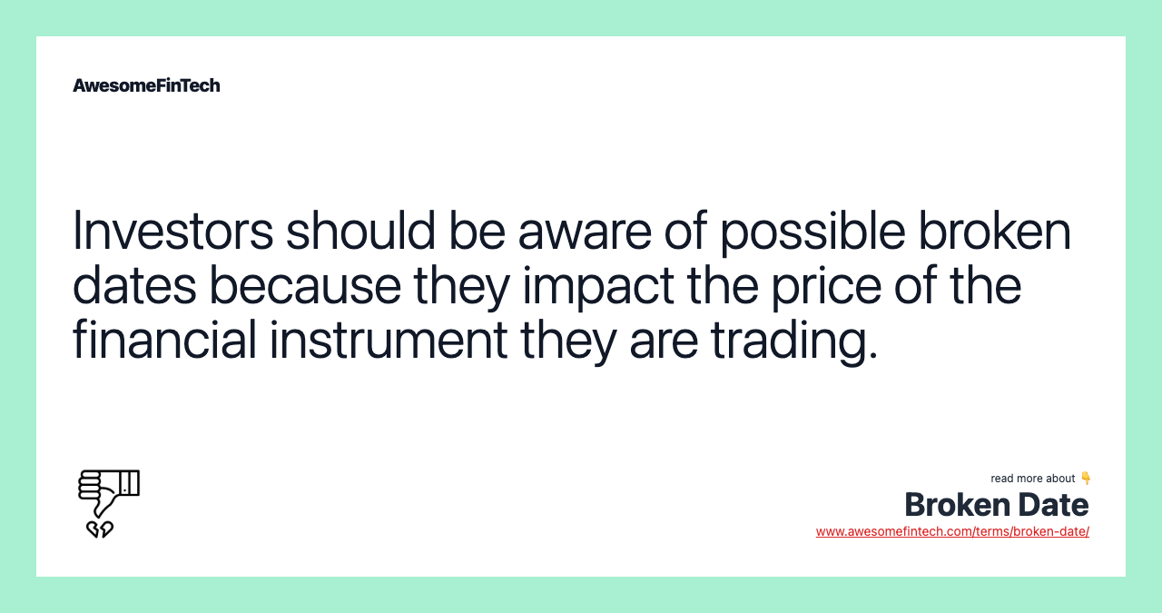 Investors should be aware of possible broken dates because they impact the price of the financial instrument they are trading.