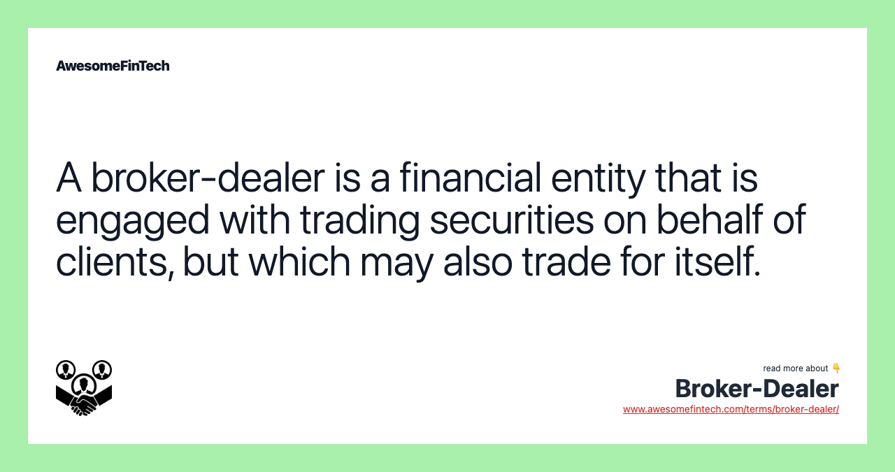 A broker-dealer is a financial entity that is engaged with trading securities on behalf of clients, but which may also trade for itself.