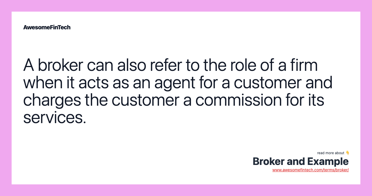 A broker can also refer to the role of a firm when it acts as an agent for a customer and charges the customer a commission for its services.