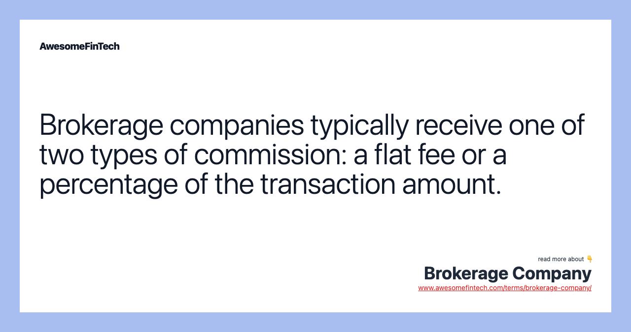 Brokerage companies typically receive one of two types of commission: a flat fee or a percentage of the transaction amount.