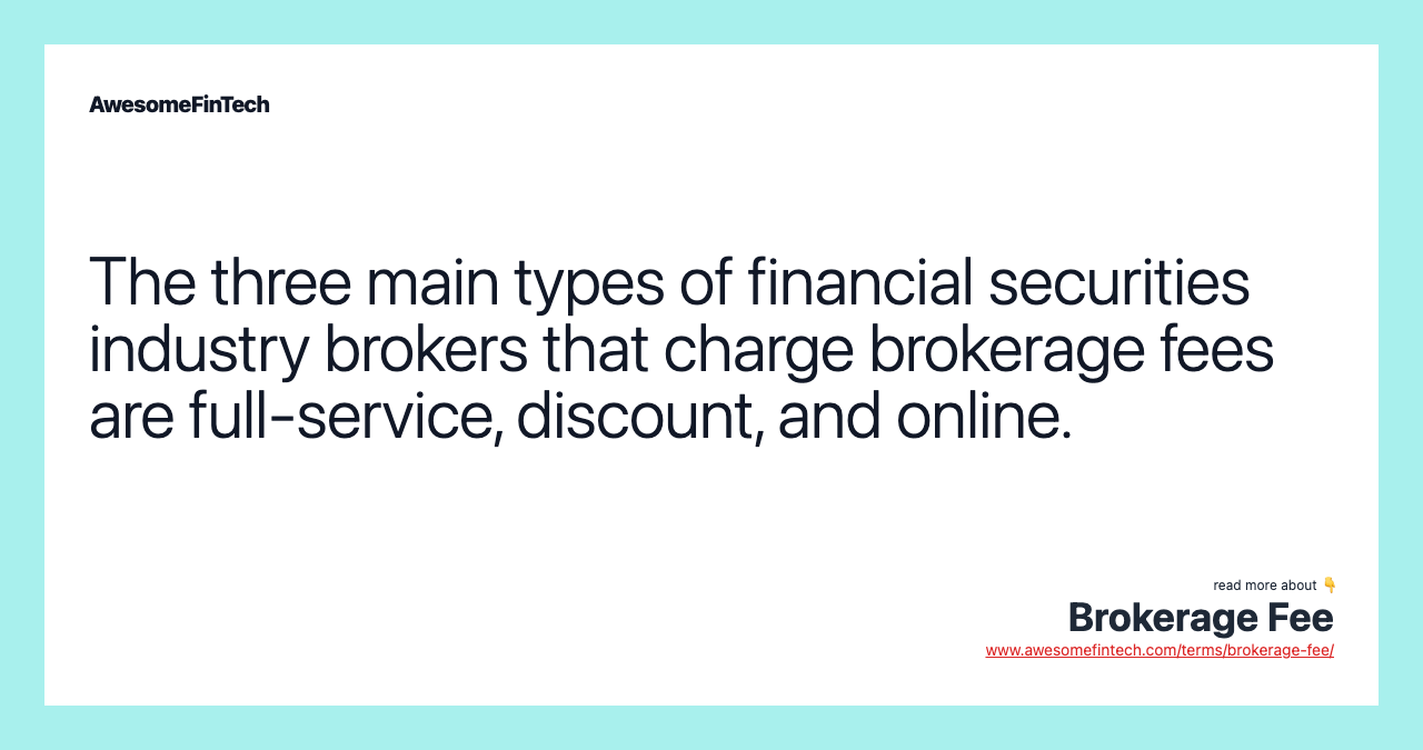 The three main types of financial securities industry brokers that charge brokerage fees are full-service, discount, and online.