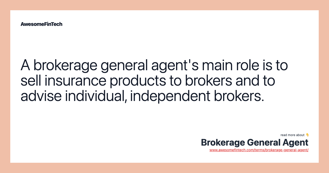 A brokerage general agent's main role is to sell insurance products to brokers and to advise individual, independent brokers.