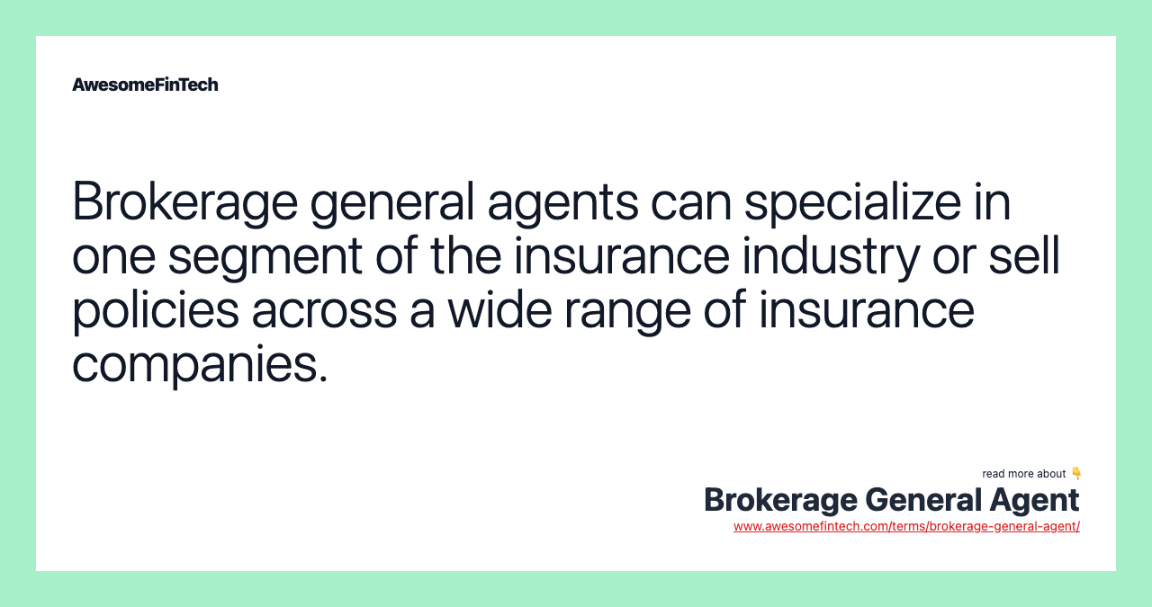 Brokerage general agents can specialize in one segment of the insurance industry or sell policies across a wide range of insurance companies.