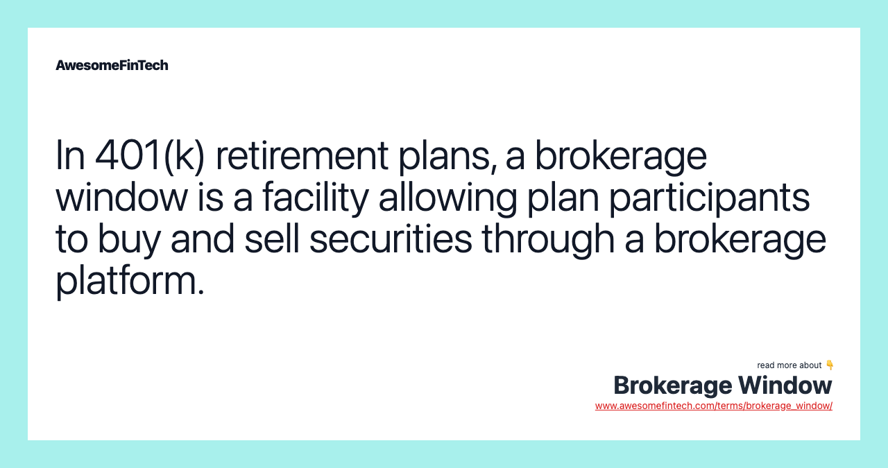 In 401(k) retirement plans, a brokerage window is a facility allowing plan participants to buy and sell securities through a brokerage platform.