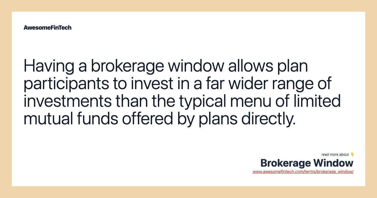 Having a brokerage window allows plan participants to invest in a far wider range of investments than the typical menu of limited mutual funds offered by plans directly.