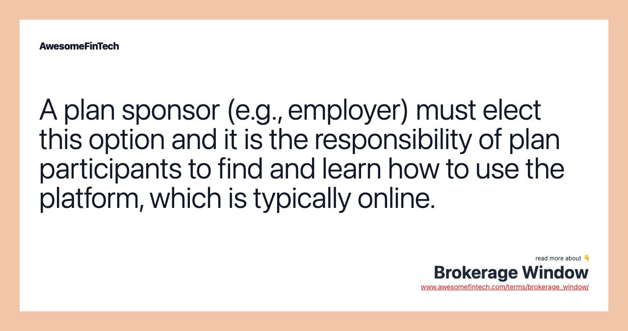 A plan sponsor (e.g., employer) must elect this option and it is the responsibility of plan participants to find and learn how to use the platform, which is typically online.