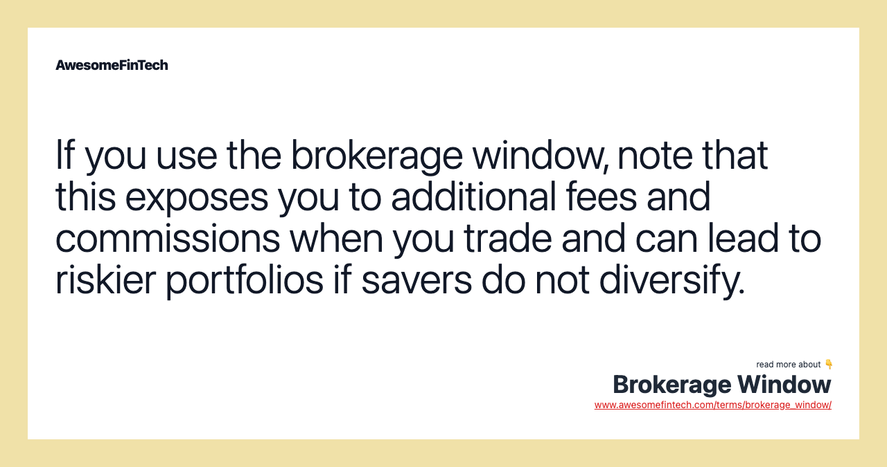 If you use the brokerage window, note that this exposes you to additional fees and commissions when you trade and can lead to riskier portfolios if savers do not diversify.