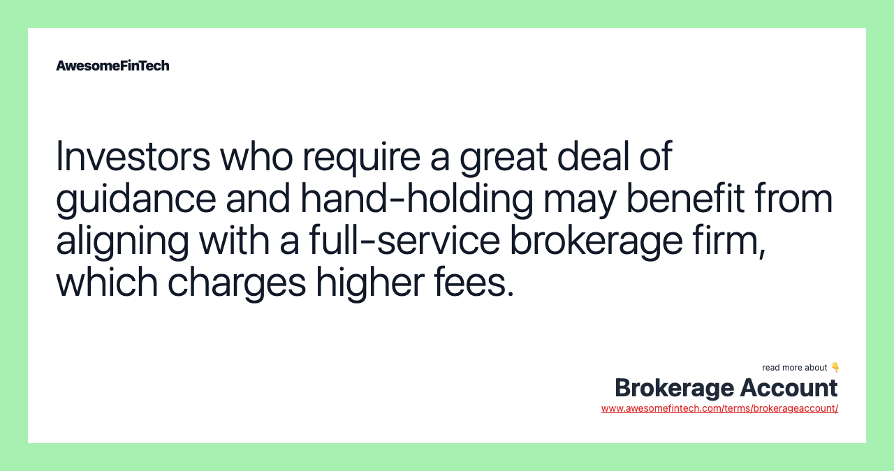 Investors who require a great deal of guidance and hand-holding may benefit from aligning with a full-service brokerage firm, which charges higher fees.