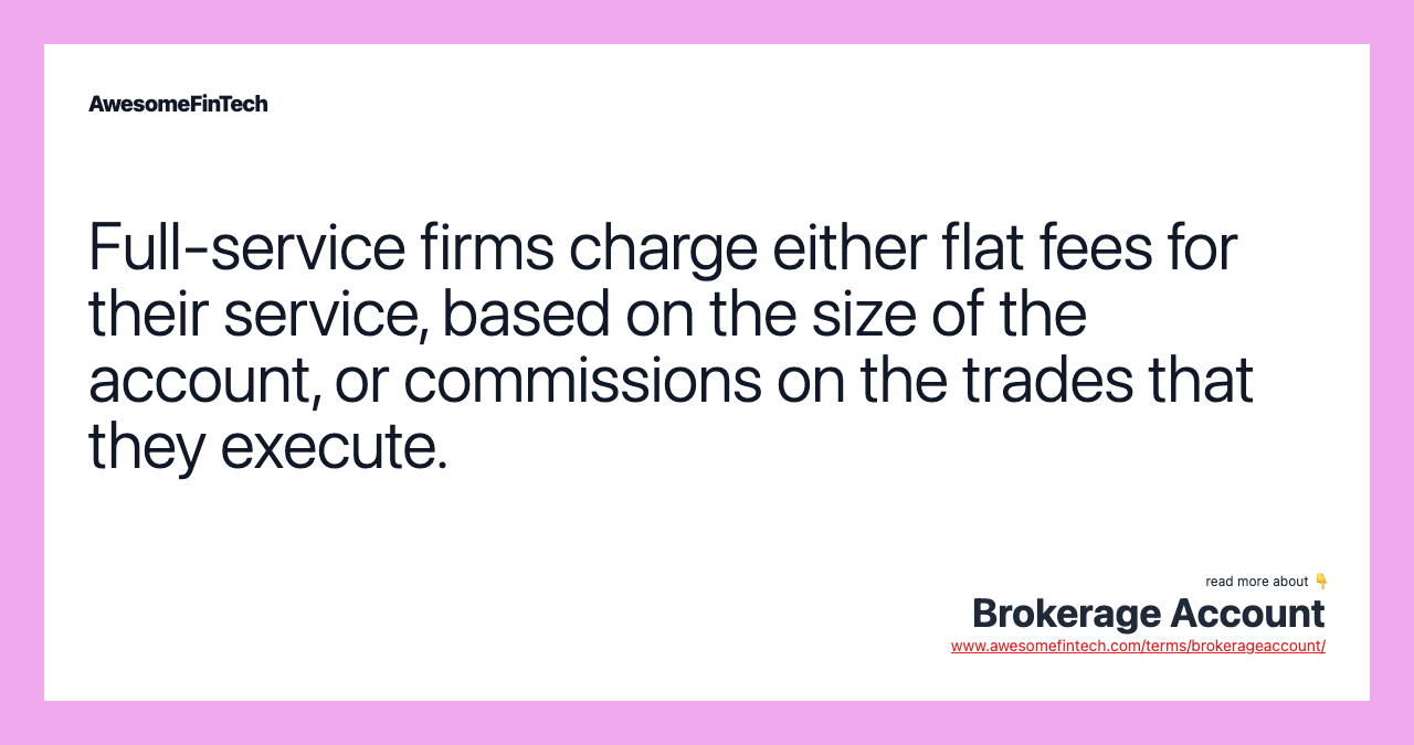 Full-service firms charge either flat fees for their service, based on the size of the account, or commissions on the trades that they execute.