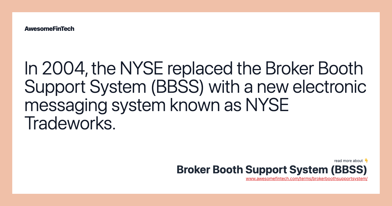 In 2004, the NYSE replaced the Broker Booth Support System (BBSS) with a new electronic messaging system known as NYSE Tradeworks.