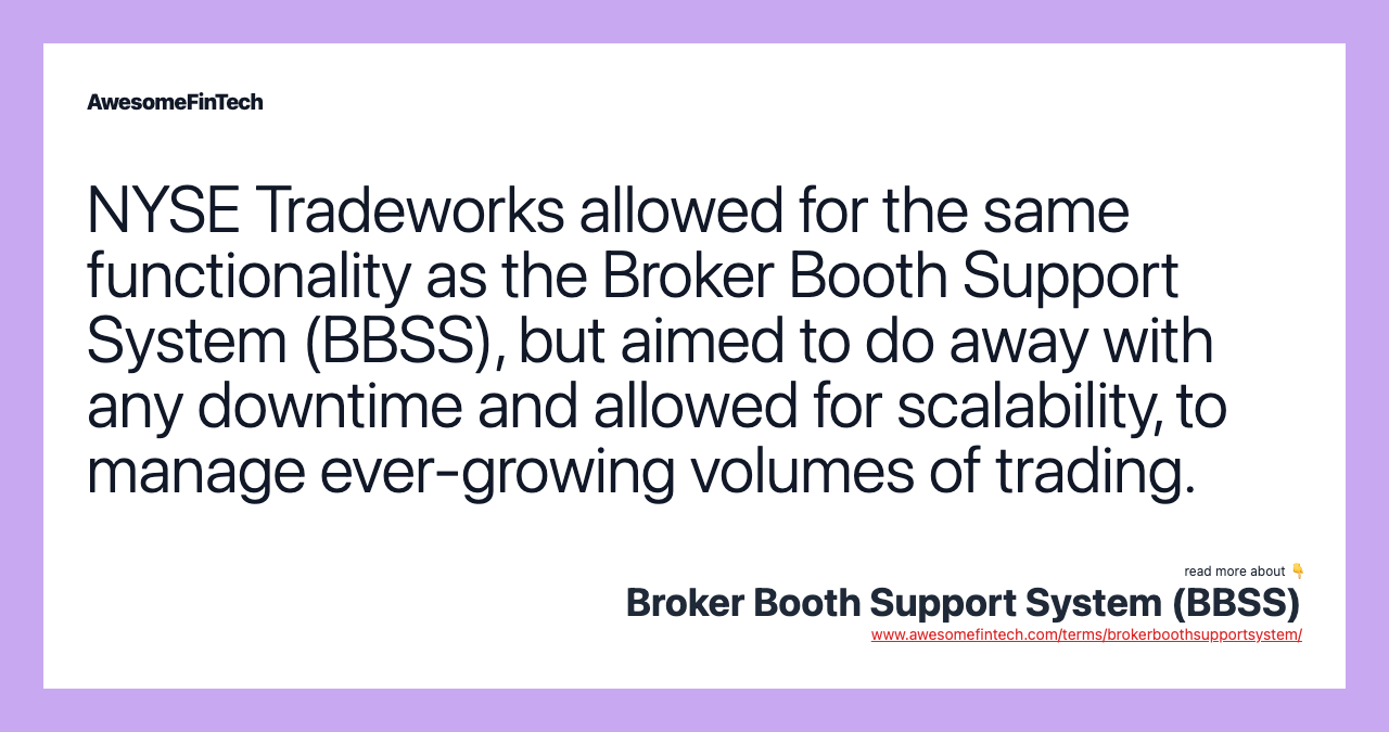 NYSE Tradeworks allowed for the same functionality as the Broker Booth Support System (BBSS), but aimed to do away with any downtime and allowed for scalability, to manage ever-growing volumes of trading.