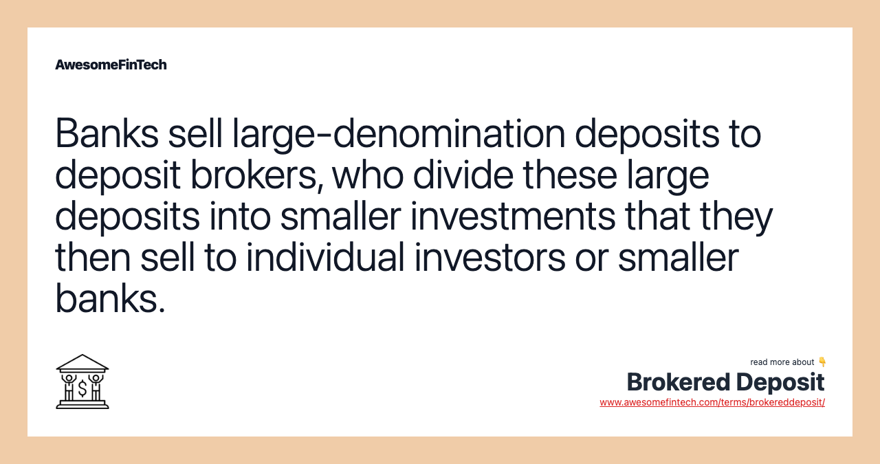 Banks sell large-denomination deposits to deposit brokers, who divide these large deposits into smaller investments that they then sell to individual investors or smaller banks.