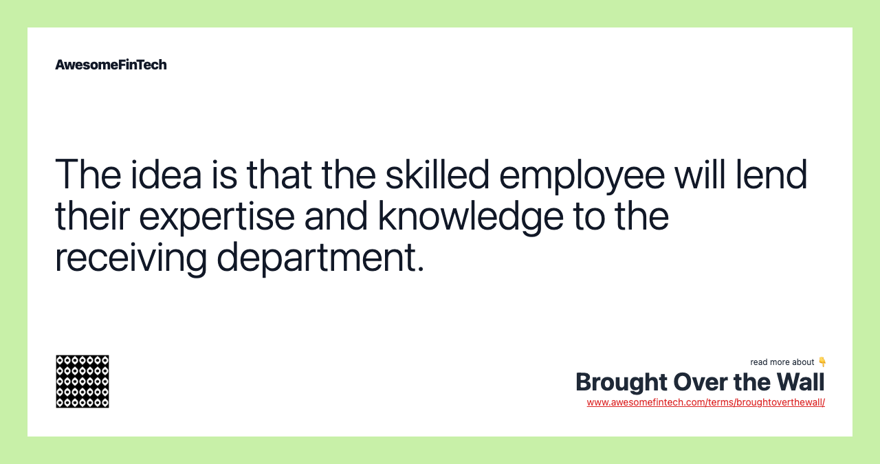 The idea is that the skilled employee will lend their expertise and knowledge to the receiving department.