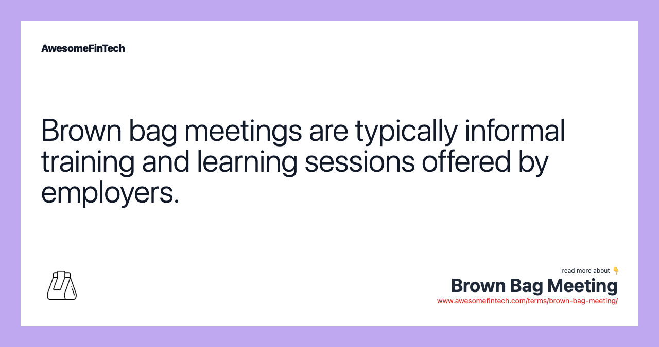Brown bag meetings are typically informal training and learning sessions offered by employers.