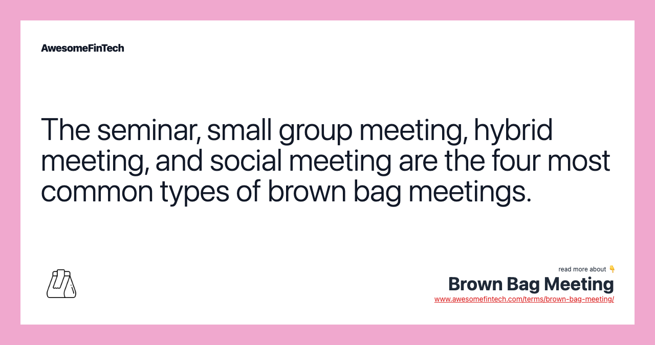 The seminar, small group meeting, hybrid meeting, and social meeting are the four most common types of brown bag meetings.
