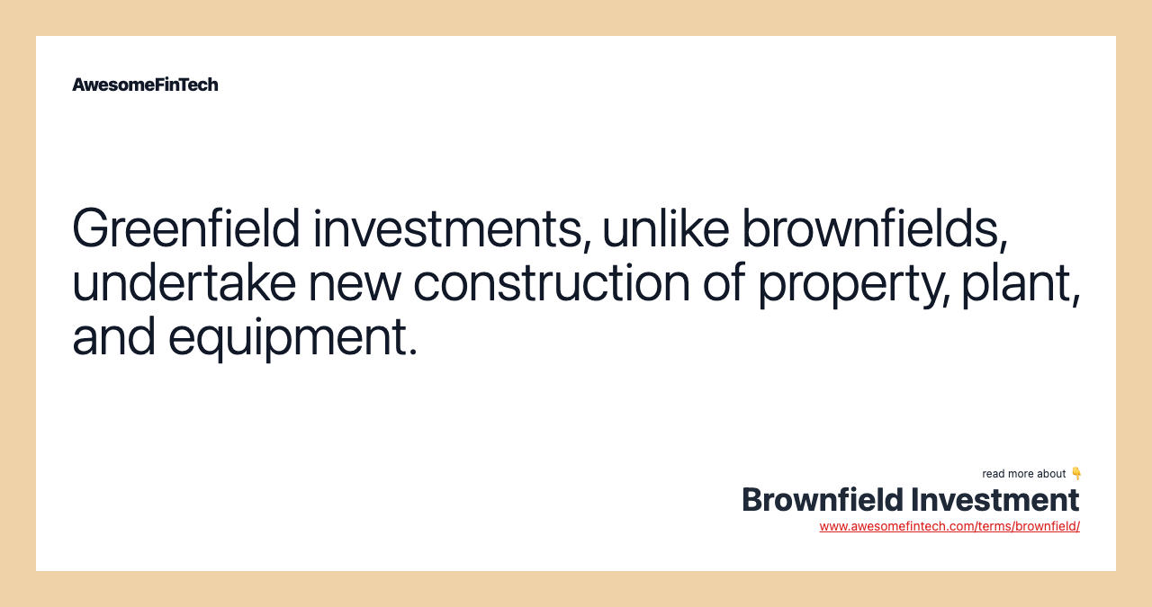 Greenfield investments, unlike brownfields, undertake new construction of property, plant, and equipment.
