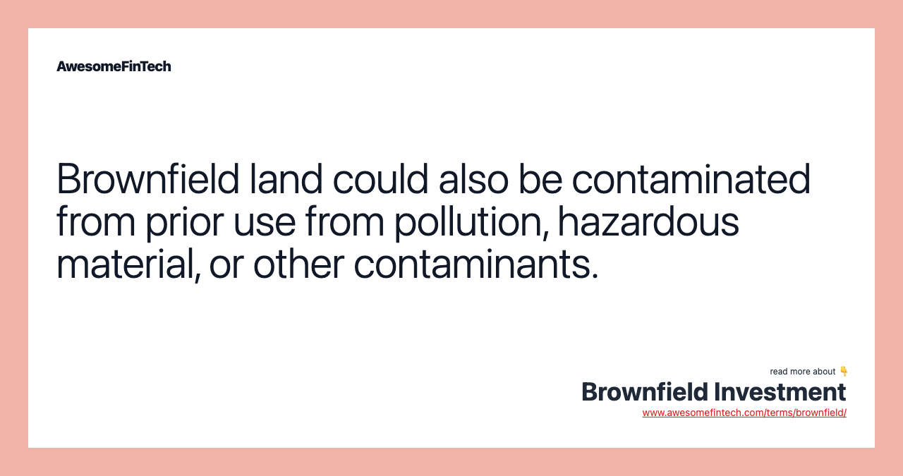 Brownfield land could also be contaminated from prior use from pollution, hazardous material, or other contaminants.