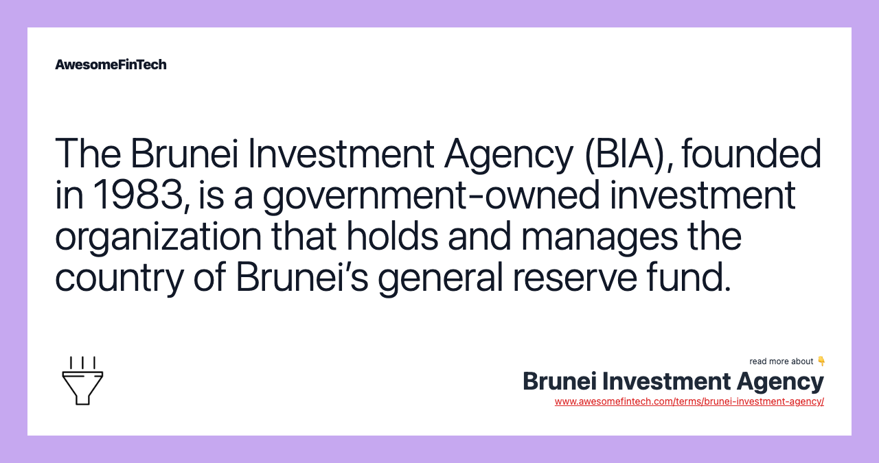 The Brunei Investment Agency (BIA), founded in 1983, is a government-owned investment organization that holds and manages the country of Brunei’s general reserve fund.