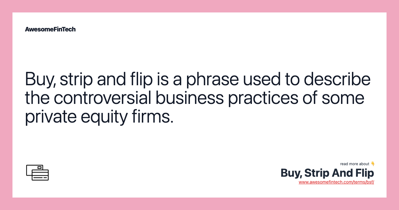 Buy, strip and flip is a phrase used to describe the controversial business practices of some private equity firms.