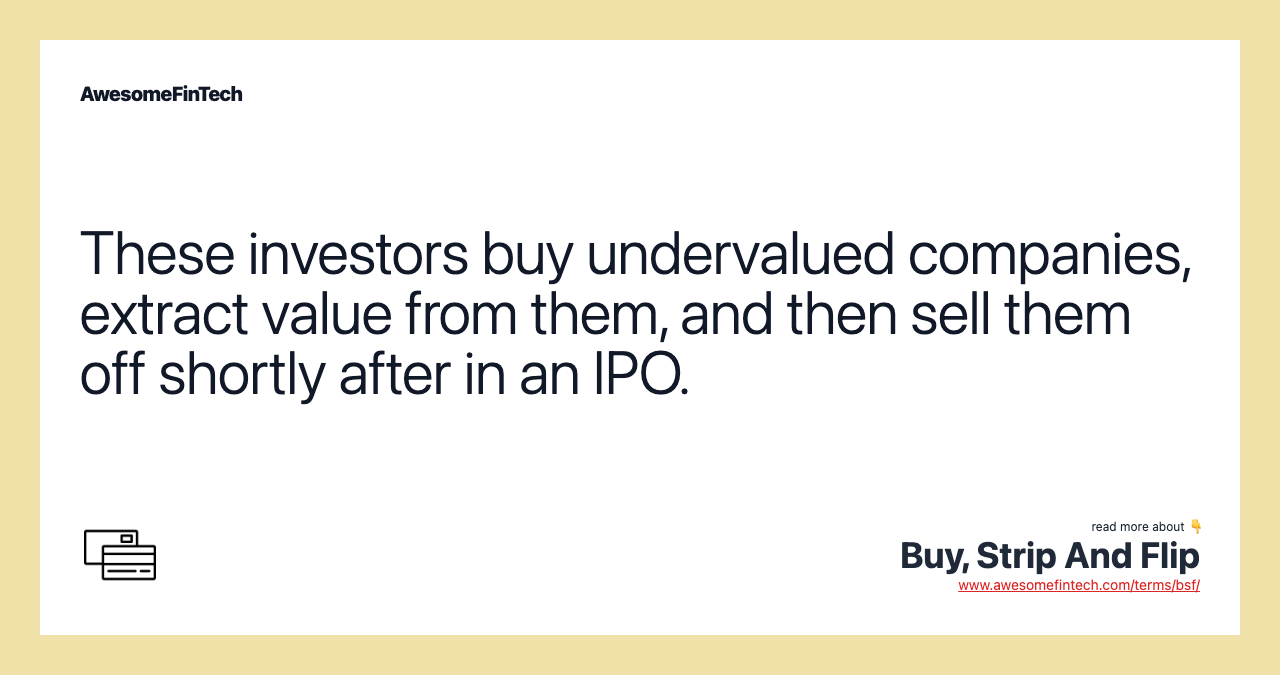 These investors buy undervalued companies, extract value from them, and then sell them off shortly after in an IPO.